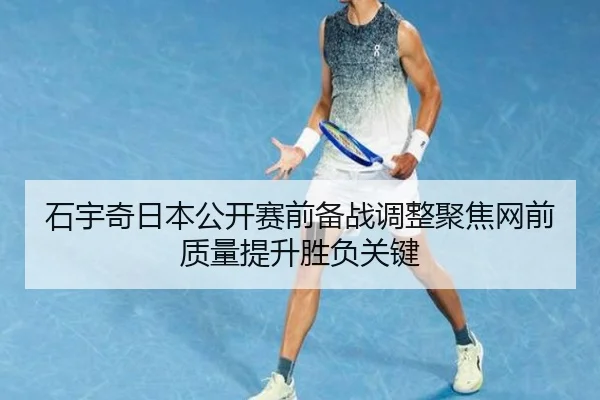 石宇奇日本公开赛前备战调整聚焦网前质量提升胜负关键