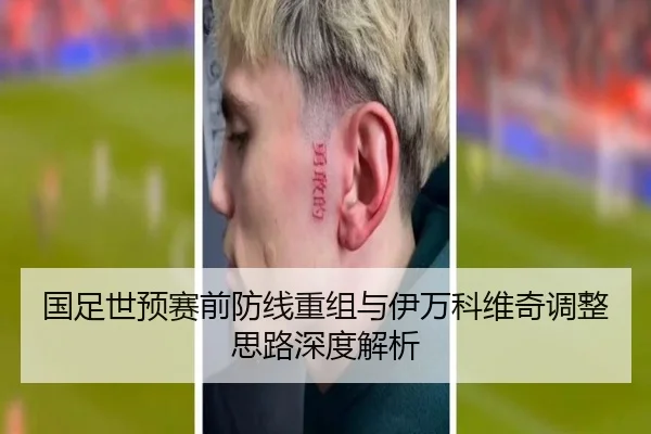 国足世预赛前防线重组与伊万科维奇调整思路深度解析