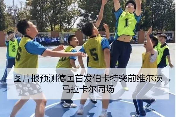 图片报预测德国首发伯卡特突前维尔茨马拉卡尔同场